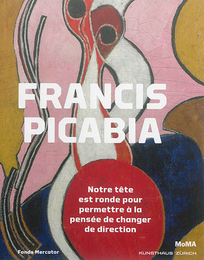 Francis Picabia : notre tête est ronde pour permettre à la pensée de changer de direction : exposition, Zurich, Kunsthaus, du 3 juin au 25 septembre 2016