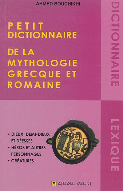 Petit dictionnaire de la mythologie grecque et romaine : dieux, demi-dieux et déesses, héros et autres personnages, créatures