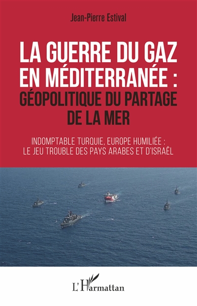 La guerre du gaz en Méditerranée : géopolitique du partage de la mer : indomptable Turquie, Europe humiliée, le jeu trouble des pays arabes et d'Israël
