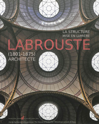 La structure mise en lumière : Henri Labrouste (1801-1875), architecte : exposition, Paris, Cité de l'architecture et du patrimoine, 10 octobre 2012- 7 janvier 2013
