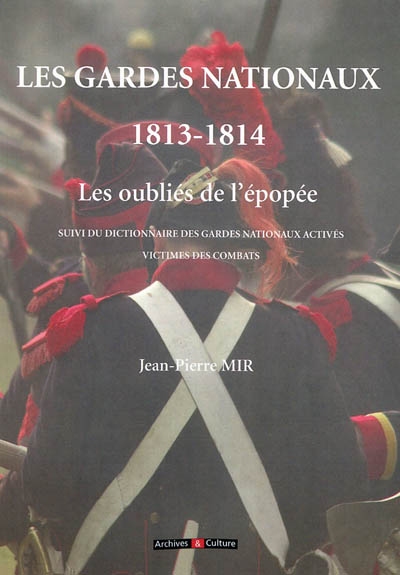 Les gardes nationaux (1813-1814) les oubliés de l'épopée : suivi du dictionnaire des gardes nationaux activés victimes des combats