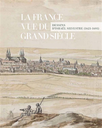 La France vue du Grand Siècle. dessins d'Israël Silvestre : Exposition, Paris, Musée du Louvre, du 14 mars au 25 juin 2018