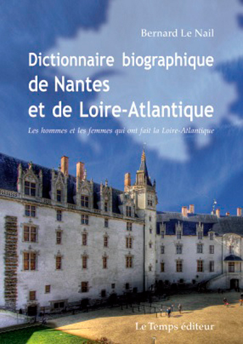 Dictionnaire biographique de Nantes et de Loire-Atlantique : les hommes et les femmes qui ont fait la Loire-Atlantique