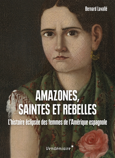 Amazones, saintes et rebelles : l'histoire eclipsée des femmes de l'Amérique espagnole