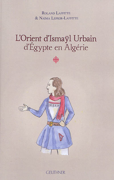 L'Orient d'Ismaÿl Urbain d'Egypte en Algérie. volume 1