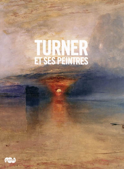 Turner et ses peintres : Exposition, Paris, Grand Palais, 24 février-24 mai 2010