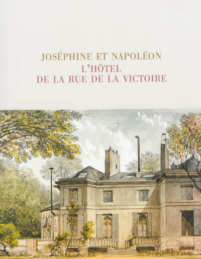 Joséphine et Napoléon, l'Hôtel de la rue de la Victoire : [exposition, Rueil-Malmaison], Musée national des châteaux de Malmaison et Bois-Préau, 15 octobre 2013-6 janvier 2014