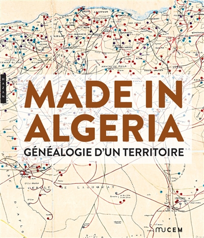 Made in Algeria : généalogie d'un territoire : exposition, Marseille, MUCEM, Musée des civilisations de l'Europe et de la Méditerranée,19 janvier - 2 mai 2016