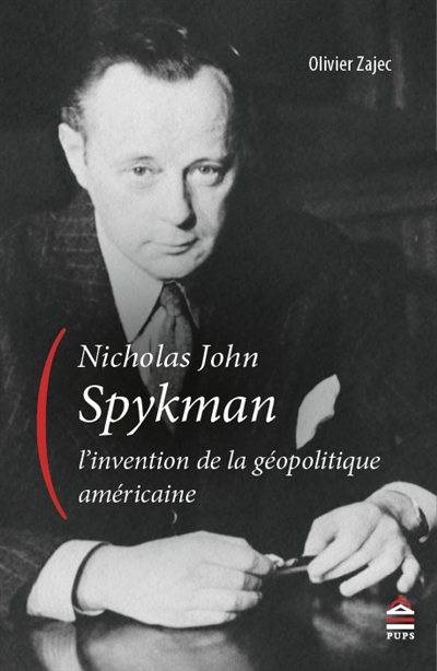 Nicholas John Spykman (1893-1943), l'invention de la géopolitique américaine : Un itinéraire intellectuel aux origines paradoxales de la théorie réaliste des relations internationales
