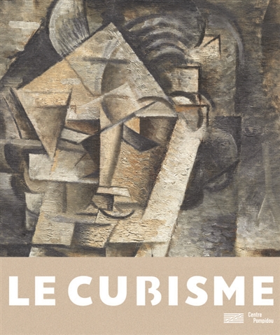 Le cubisme : [exposition présentée au Centre Pompidou, Paris du 17 octobre 2018 au 25 février 2019 puis au Kunstmuseum Basel, Bâle du 30 mars au 4 août 2019]