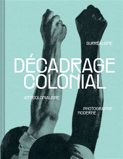 Décadrage colonial. surréalisme, anticolonialisme, photographie moderne