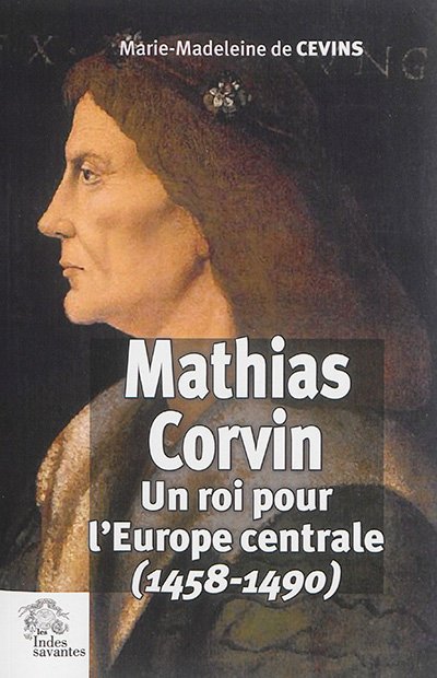 Mathias Corvin : un roi pour l'Europe centrale (1458-1490)