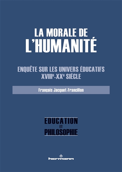 La morale de l'humanité : enquête sur les univers éducatifs, XVIIIe-XXe siècle