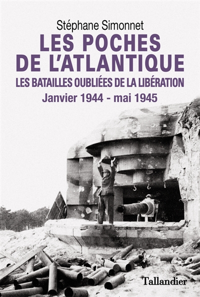Les poches de l'Atlantique : janvier 1944-mai 1945 : les batailles oubliées de la Libération