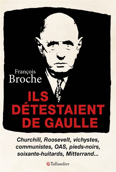 Ils détestaient de Gaulle : Churchill, Roosevelt, vichystes, communistes, OAS, pieds-noirs, soixante-huitards, Mitterrand