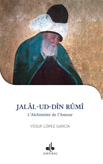 Jalâl-ud-Dîn Rûmî : l'alchimiste de l'amour, 1207-1273