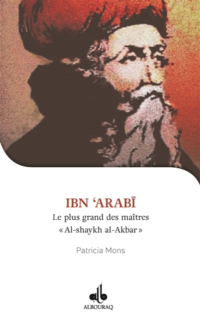 Ibn ʿArabī : le plus grand des maîtres : al-shaykh al-akbar, 1165-1240
