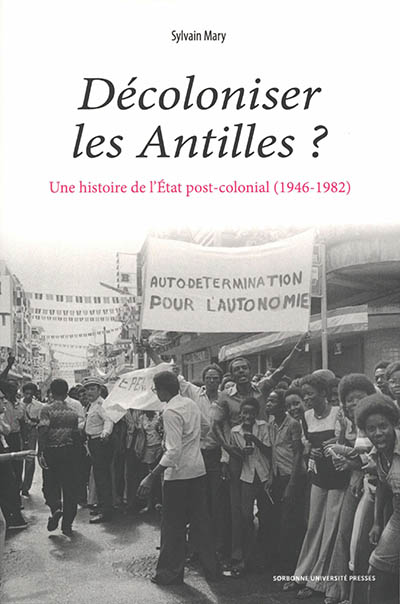 Décoloniser les Antilles ? : une histoire de l'État post-colonial, 1946-1982