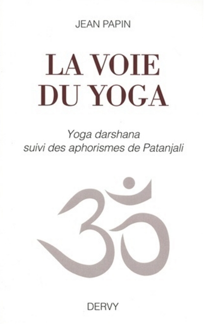 La voie du yoga : yoga darshana... [Précédé des] Aphorismes de Patañjali (Patañjala yogasûtram)...