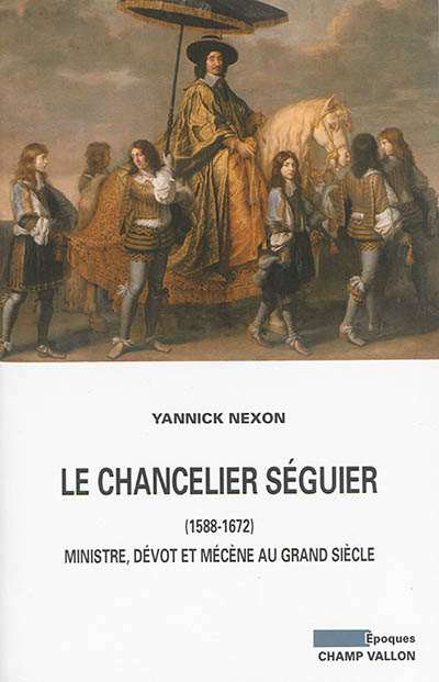 Le chancelier Séguier, 1588-1672 : ministre, dévot et mécène au Grand Siècle