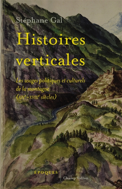 Histoires verticales : les usages politiques et culturels de la montagne, XIVe-XVIIIe siècles