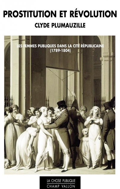 Prostitution et révolution : les femmes publiques dans la cité républicaine, 1789-1804