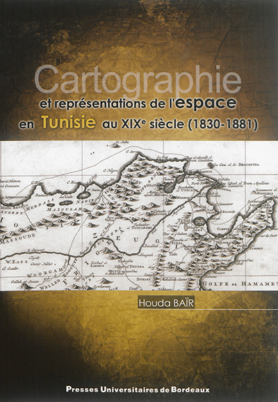 Cartographie et représentations de l'espace en Tunisie au XIXe siècle : 1830-1881