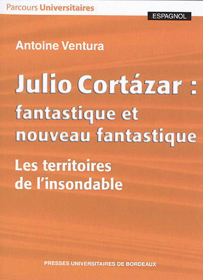 Julio Cortazar : fantastique et nouveau fantastique : les territoires de l'insondable