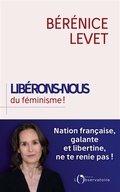 Libérons nous du féminisme ! : nation française, galante et libertine, ne te renie pas !