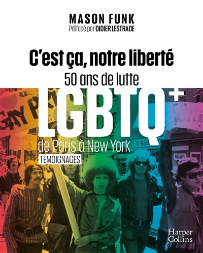 C'est ça, notre liberté : 50 ans de lutte LGBTQ+ de Paris à New York : [témoignages]