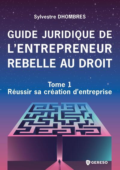 Guide juridique de l'entrepreneur rebelle au droit. Tome 1 , Réussir sa création d'entreprise