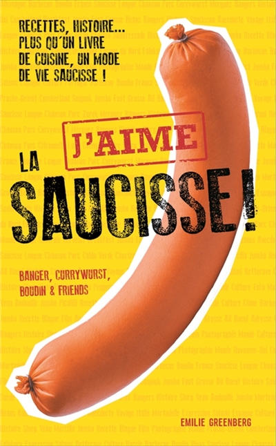 J'aime la saucisse : Recettes, histoire plus qu'un livre de cuisine, un mode de vie saucisse ! : banger, currywurst, boudin et friends
