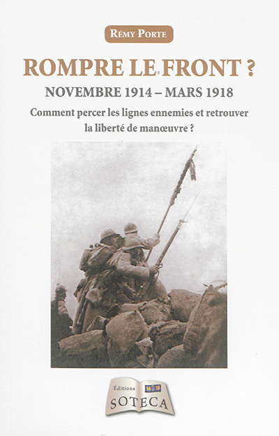 Rompre le front ? : novembre 1914-mars 1918 : comment percer les lignes ennemies et retrouver la liberté de manoeuvre ?