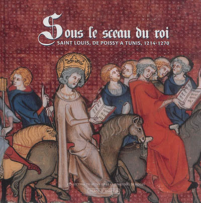 Sous le sceau du roi : Saint Louis, de Poissy à Tunis, 1214-1270 : exposition, Poissy, Prieuré royal Saint-Louis, du 6 mars 2014 au 4 janvier 2015