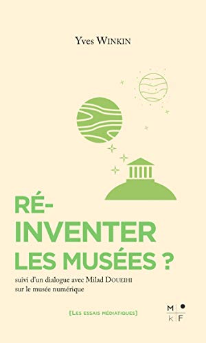 Ré-inventer les musées ? : de nouveaux rituels pour réconcilier les musées avec leur siècle : suivi d'un dialogue avec Milad Doueihi sur le musée numérique