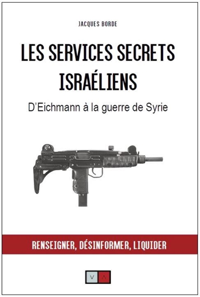 Les Services secrets israéliens : d'Eichmann à la guerre de Syrie : Renseigner, désinformer, liquider