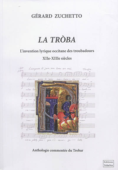 La tròba : l'invention lyrique occitane des troubadours, XIIe-XIIIe siècles : anthologie commentée du trobar