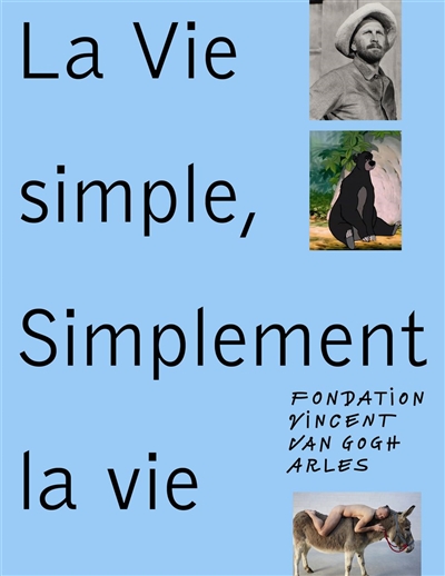 La vie simple, simplement la vie : exposition, Arles, Fondation Vincent Van Gogh Arles, du 7 octobre 2017 au 2 avril 2018