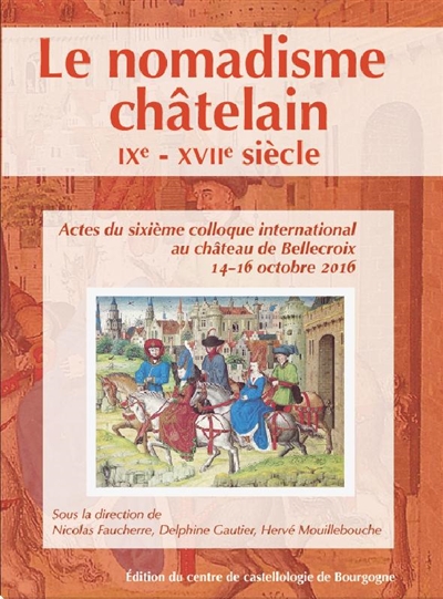 Le nomadisme châtelain, IXe-XVIIIe siècle : actes du sixième Colloque international au château de Bellecroix, 14-16 octobre 2016