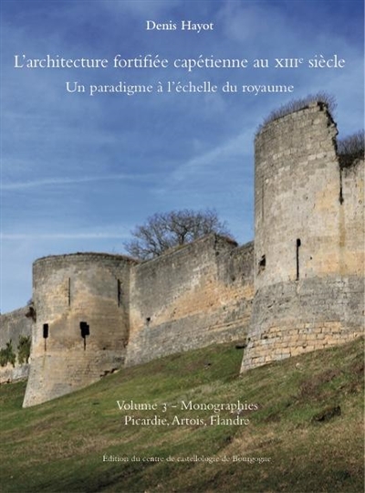 L'architecture fortifiée capétienne au XIIIe siècle : un paradigme à l'échelle du royaume. Volume 3 , Monographies Picardie, Artois, Flandre