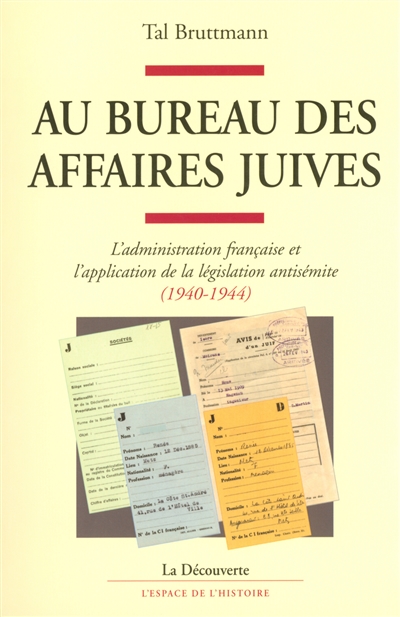 Au bureau des affaires juives : l'administration française et l'application de la législation antisémite, 1940-1944
