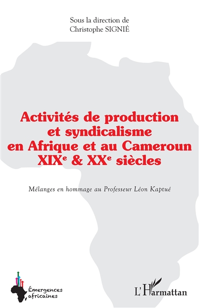 Activités de production et syndicalisme en Afrique et au Cameroun : XIX ème et XX ème siècles : mélanges en hommage au Professeur Léon Kaptué