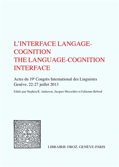 L'interface langage cognition : actes du 19e Congrès international des linguistes, 22-27 juillet 2013, Genève = The language-cognition interface