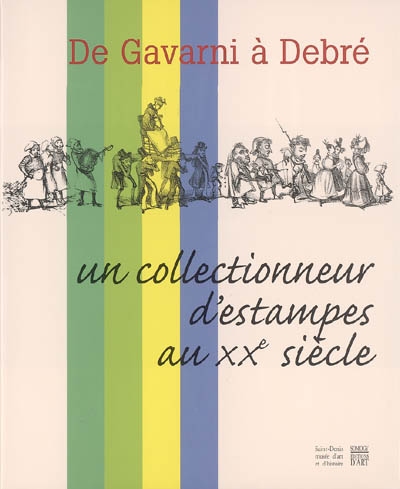 De Gavarni à Debré : une collection d'estampes au XXe siècle : exposition, Saint-Denis, Musée d'art et d'histoire, 19 nov. 2004-22 août 2005
