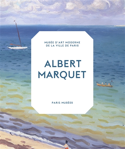 Albert Marquet : peintre du temps suspendu : [exposition, Paris], Musée d'art monderne de la Ville de Paris, [25 mars-21 aout 2016]
