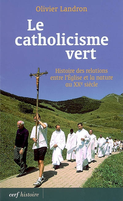Le catholicisme vert : histoire des relations entre l'Église et la nature au XXe siècle