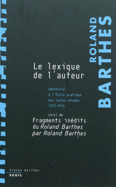 Le lexique de l'auteur : séminaire à l'École pratique des hautes études : 1973-1974 ; suivi de Fragments inédits du Roland Barthes par Roland Barthes