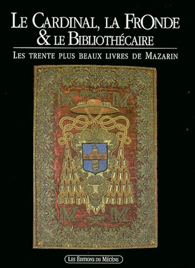 Le cardinal, la Fronde et le bibliothécaire : les trente plus beaux livres de Mazarin : exposition à la Bibliothèque Mazarine, 25 octobre 2002-12 janvier 2003