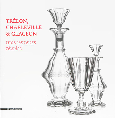 Trélon, Charleville & Glageon : trois verreries réunies : [exposition, Trélon, Atelier-musée du verre, 28 juin-14 octobre 2014 et Charleville-Mézières, Musée de l'Ardenne, 1er novembre 2014-1er février 2015]