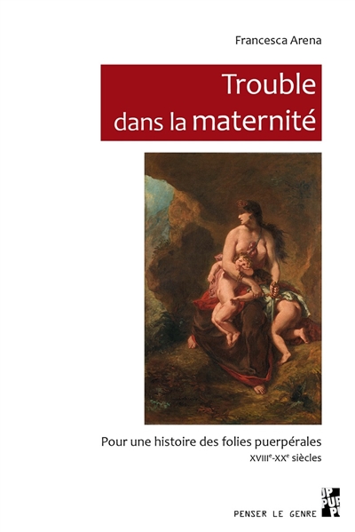 Trouble dans la maternité : pour une histoire des folies puerpérales, XVIIIe-XXe siècle